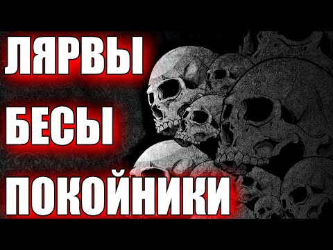 Видео: ЛЯРВЫ, БЕСЫ, ПОКОЙНИКИ