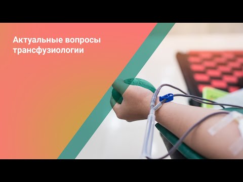 Видео: Вебинар «Актуальные вопросы трансфузиологии», 14–15 октября 2021 года // День 1-й