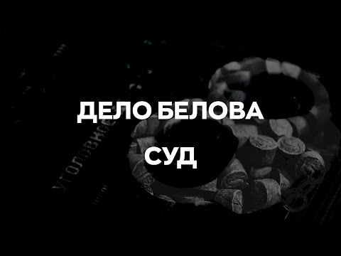 Видео: Дело Белова. Часть 3. Суд.