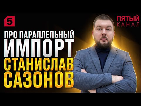 Видео: Сазонов Станислав Игоревич, юрист. Комментарий 5 каналу про параллельный импорт.