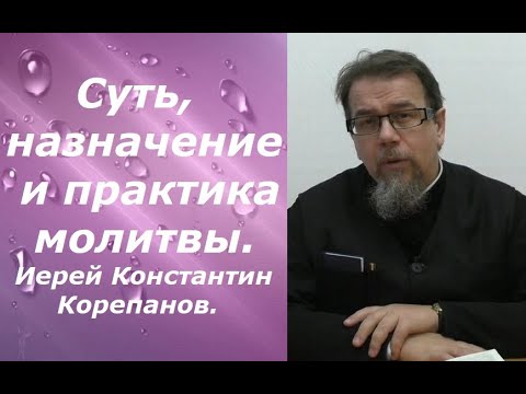 Видео: Суть, назначение и практика молитвы. Иерей Константин Корепанов.