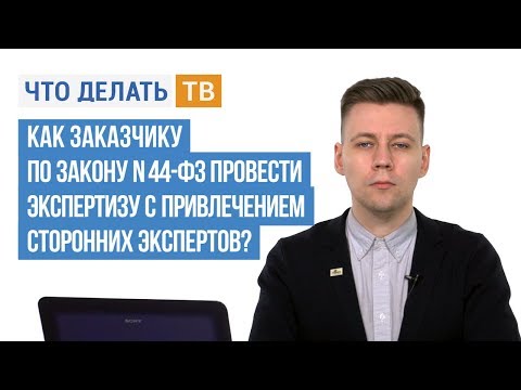 Видео: Как заказчику по Закону № 44-ФЗ провести экспертизу с привлечением сторонних экспертов?