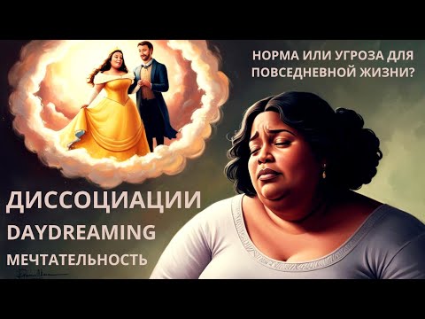 Видео: ДИССОЦИАЦИИ. DAYDREAMING. МЕЧТАТЕЛЬНОСТЬ. Норма или угроза для повседневной жизни?