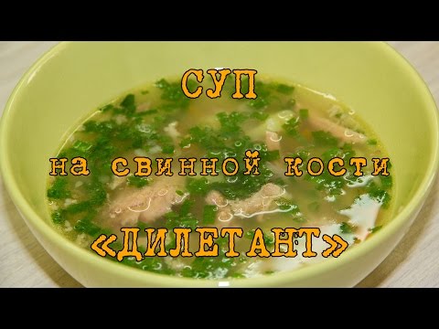 Видео: Суп на свиной кости Дилетант