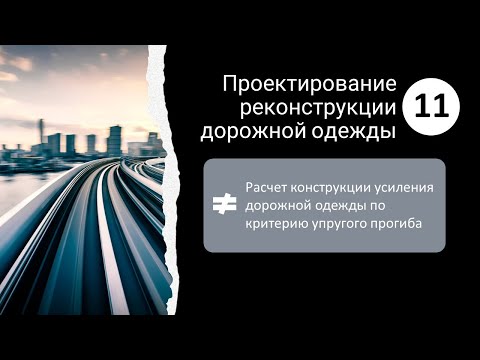 Видео: 11. Проектирование реконструкции_Расчет конструкции усиления по критерию упругого прогиба