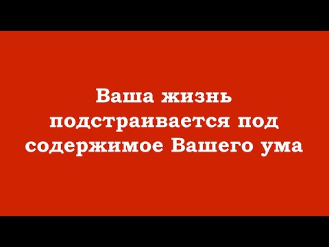 Видео: Ключ к переменам – в осознании, что Ваша жизнь подстраивается под содержимое Вашего ума