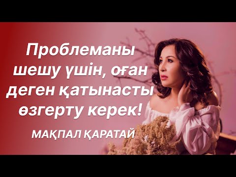 Видео: Проблеманы шешу үшін, оған деген қатынасты өзгерту керек! | МАҚПАЛ ҚАРАТАЙ