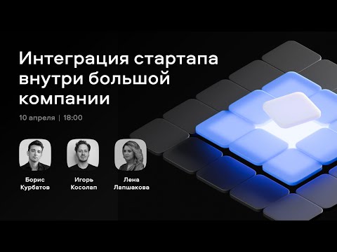Видео: Продакт-стрим: интеграция стартапа внутри большой компании. Жизнь до и после.