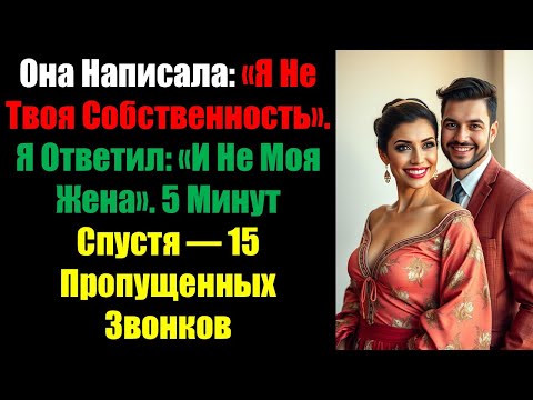 Видео: Она Написала: «Я Не Твоя Собственность». Я Ответил: «И Не Моя Жена». 5 Минут Спустя — 15 Пропущенных