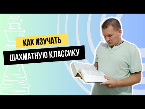 Видео: Как эффективно изучать шахматную классику?