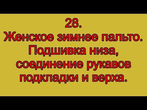 Видео: 28.  Женское зимнее пальто.  Подшивка низа, соединение рукавов подкладки и верха.
