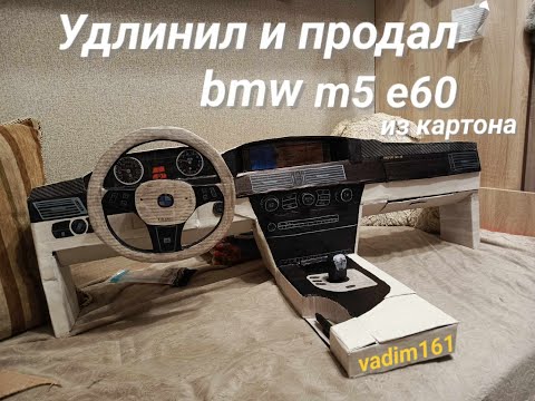 Видео: Удлинил, переделал и продал bmw m5 e60 из картона