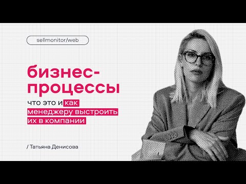 Видео: Как менеджеру выстроить бизнес-процессы в компании? | Sellmonitor