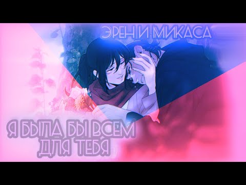 Видео: Микаса и Эрен | ❝..я была бы всем для тебя..❞