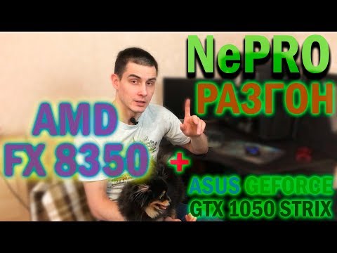 Видео: Разгон AMD FX 8350 в связке с ASUS GeForce GTX 1050 STRIX; ПК и Железячки - Ne PRO