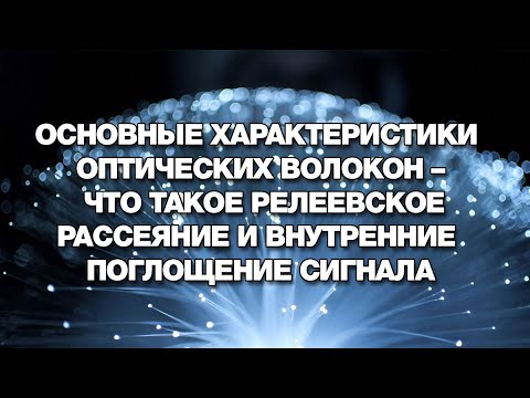 Видео: Основные характеристики оптических волокон – релеевское рассеяние и внутренние поглощение сигнала