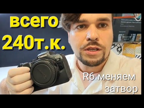 Видео: EOS R6 всего 240т.к и меняем затвор!