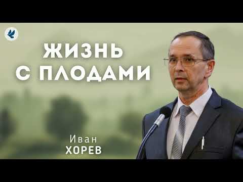 Видео: Жизнь с плодами. Хорев И.М. Проповедь МСЦ ЕХБ