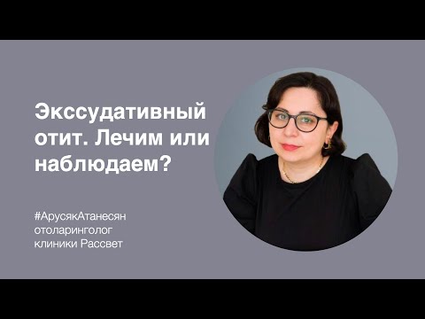 Видео: А.Г. Атанесян: «Экссудативный отит. Лечим или наблюдаем?»