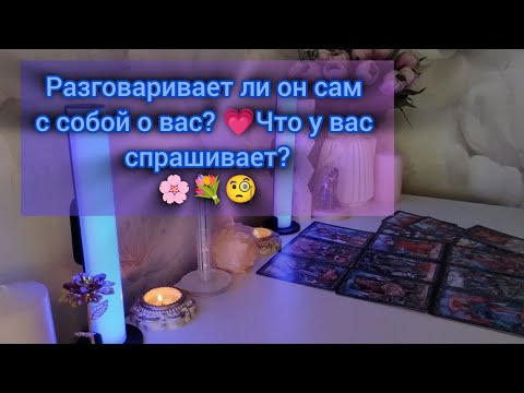 Видео: РАЗГОВАРИВАЕТ ЛИ ОН САМ С СОБОЙ О ВАС?💗ЧТО У ВАС СПРАШИВАЕТ?🌸💐🧐