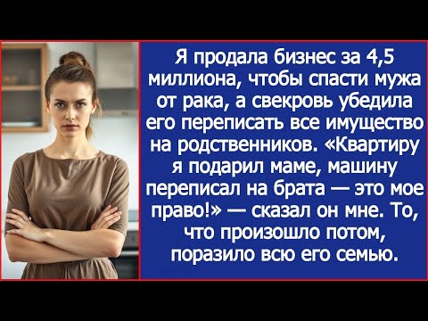 Видео: Я продала бизнес за 4,5 миллиона, чтобы спасти мужа от рака, а он переписал все имущество на родню.