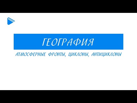Видео: 8 класс – География - Атмосферные фронты, циклоны, антициклоны