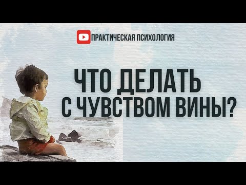 Видео: ЧТО ДЕЛАТЬ С ЧУВСТВОМ ВИНЫ?