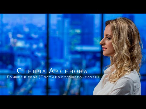 Видео: Стелла Аксёнова - Лучшее в тебе (Сover Гости из будущего)