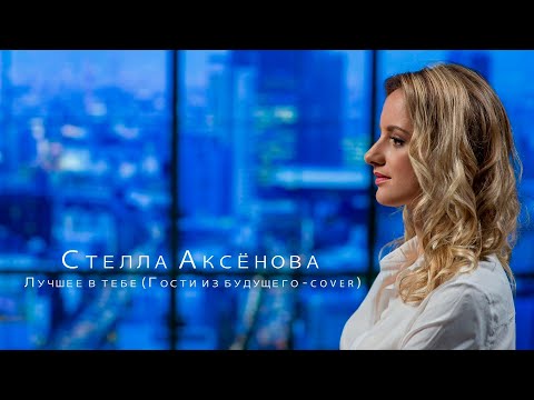 Видео: Стелла Аксёнова - Лучшее в тебе (Сover Гости из будущего)