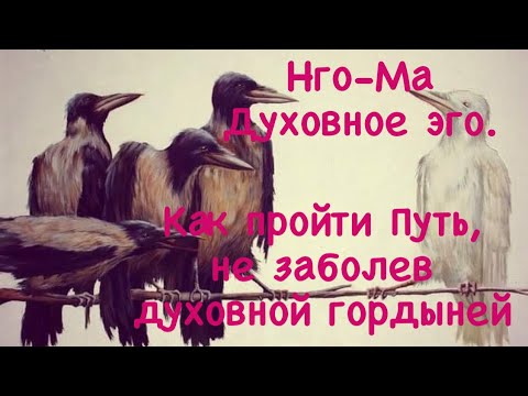 Видео: Нго-Ма 22. Духовное эго. Как пройти Путь, не заболев духовной гордыней.