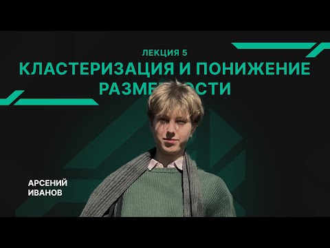 Видео: Лекция 5 - Кластеризация и понижение размерности - Иванов Арсений