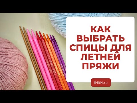 Видео: ВЫБИРАЕМ СПИЦЫ ДЛЯ ЛЕТНИХ ПРОЕКТОВ - спицы для вязания летней пряжи