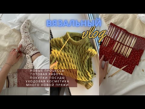 Видео: ВЯЗАЛЬНЫЙ ВЛОГ (knitting vlog) || новые процессы, готовая работа, много пряжи, набор спиц, косметика