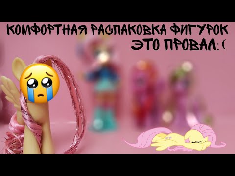 Видео: MLP/КОМФОРТНАЯ РАСПАКОВКА ФИГУРОК/ ЭТО ПРОВАЛ