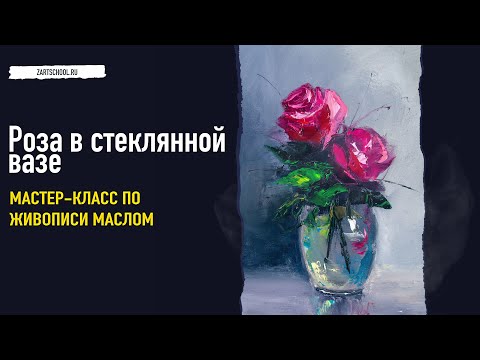 Видео: Роза в стеклянной вазе – пошаговый урок по живописи маслом.