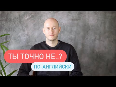 Видео: КАК СКАЗАТЬ: ТЫ ТОЧНО (НЕ) …по-английски