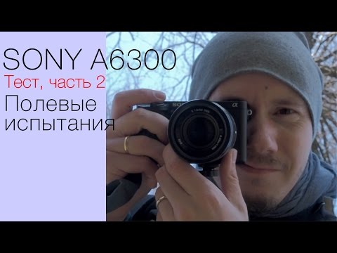 Видео: Тест камеры Sony A6300. Часть 2. Полевые испытания