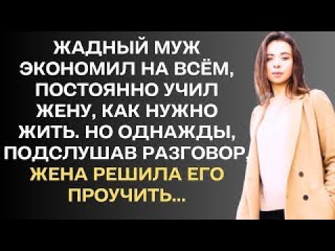 Видео: Жадный муж экономил на всём, постоянно учил жену, как нужно жить. Но однажды, подслушав разговор...