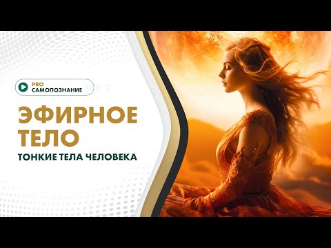 Видео: ЭФИРНОЕ ТЕЛО. Тонкие тела человека @Elmira_Dovlatova