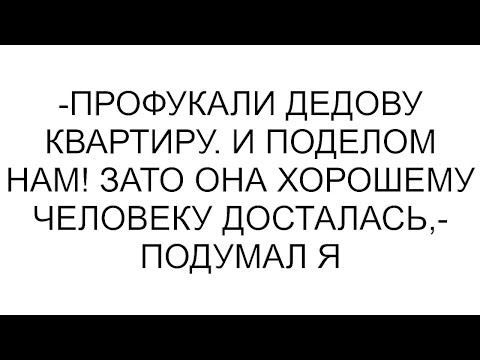 Видео: -Профукали дедову квартиру. И поделом нам! Зато она хорошему человеку досталась,- подумал я #рассказ