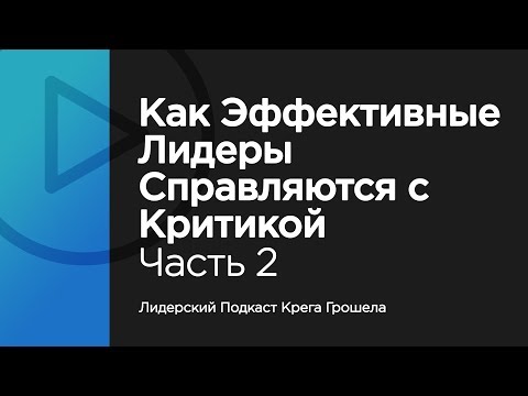 Видео: Как эффективные лидеры справляются с критикой. Часть 2 — Лидерский подкаст Крега Грошела