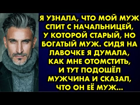 Видео: Я узнала, что мой муж спит с начальницей, у которой старый, но богатый муж. Сидя на лавочке я думала