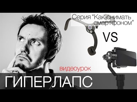 Видео: Гиперлапс.  Риг против стедикама. Видеоурок. Cерия "Как снимать смартфоном"
