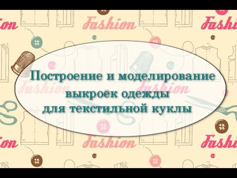 Видео: Построение и моделирование выкройки платья, жилета и курточки с капюшоном для текстильной куклы