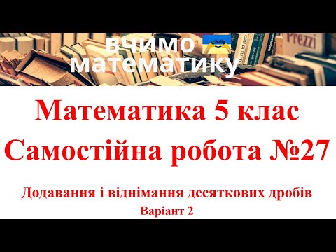 Видео: Математика 5 клас. Самостійна робота №27. Додавання і віднімання десяткових дробів