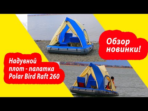 Видео: МЕЧТА ПУТЕШЕСТВЕННИКА. Надувной плот-палатка Polar bird Raft 260, обзор.