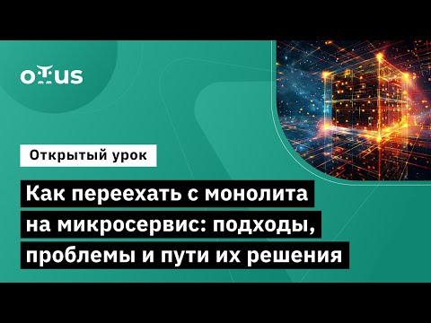 Видео: Как переехать с монолита на микросервис: подходы, проблемы и пути их решения