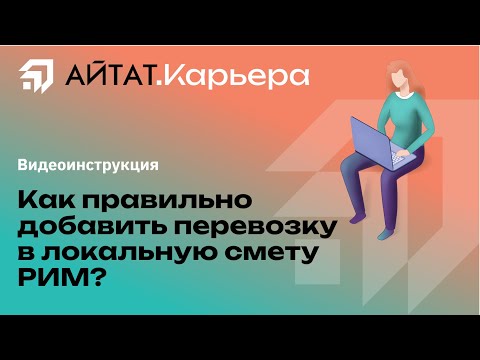 Видео: Видеоинструкция: Как правильно добавить перевозку в локальную смету РИМ?