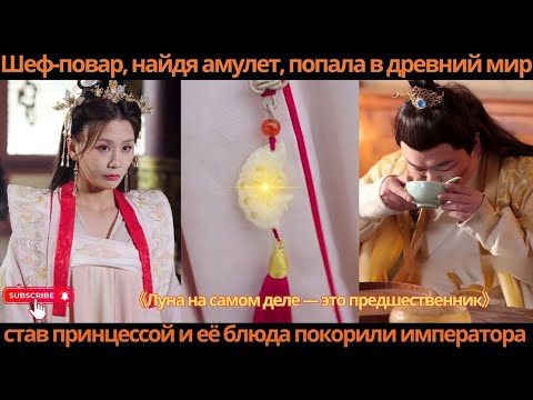 Видео: Шеф-повар, найдя амулет, попала в древний мир, став принцессой, и её блюда покорили императора