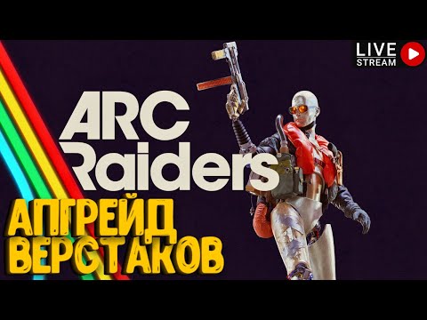 Видео: АПГРЕЙД ВЕРСТАКОВ!!! ARC RAIDERS. СТРИМ #6